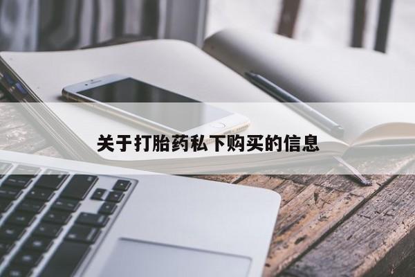 私人卖打胎药联系方式微信qq关于打胎药私下购买的信息