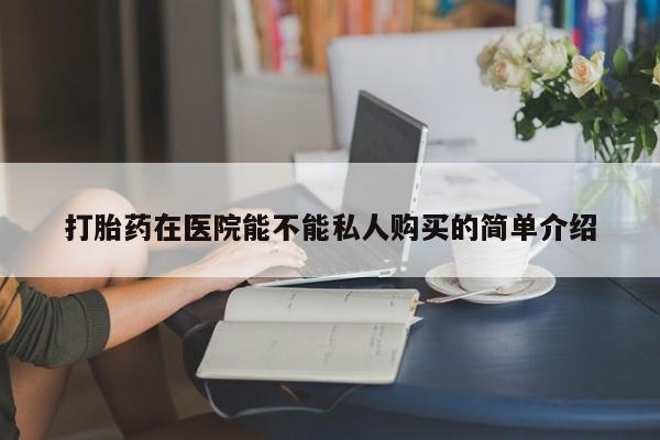 私人卖打胎药联系方式微信qq打胎药在医院能不能私人购买的简单介绍