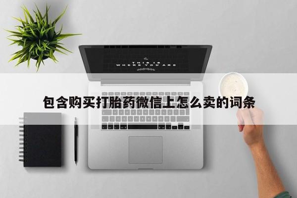 私人卖打胎药联系方式微信qq包含购买打胎药微信上怎么卖的词条